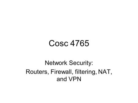 Cosc 4765 Network Security: Routers, Firewall, filtering, NAT, and VPN.