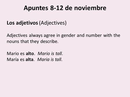 Apuntes 8-12 de noviembre Los adjetivos (Adjectives) Adjectives always agree in gender and number with the nouns that they describe. Mario es alto. Mario.
