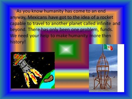 As you know humanity has come to an end anyway, Mexicans have got to the idea of a rocket capable to travel to another planet called infinite and beyond.