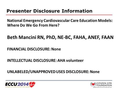 Presenter Disclosure Information National Emergency Cardiovascular Care Education Models: Where Do We Go From Here? Beth Mancini RN, PhD, NE-BC, FAHA,