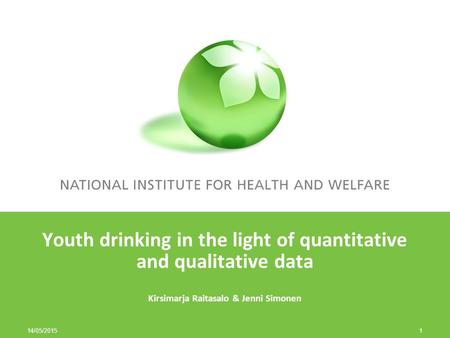 14/05/2015 1 Youth drinking in the light of quantitative and qualitative data Kirsimarja Raitasalo & Jenni Simonen.