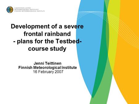Development of a severe frontal rainband - plans for the Testbed- course study Jenni Teittinen Finnish Meteorological Institute 16 February 2007.