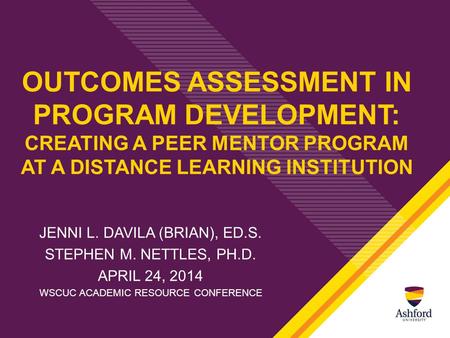 OUTCOMES ASSESSMENT IN PROGRAM DEVELOPMENT: CREATING A PEER MENTOR PROGRAM AT A DISTANCE LEARNING INSTITUTION JENNI L. DAVILA (BRIAN), ED.S. STEPHEN M.