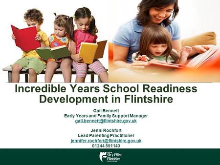 Incredible Years School Readiness Development in Flintshire Gail Bennett Early Years and Family Support Manager Jenni Rochfort.