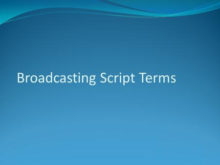 Broadcasting Script Terms. A fully written documentation of a program formatted like a play. The layout for a shoot that includes audio and video cues.