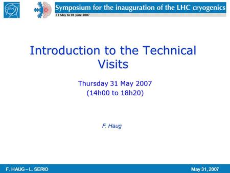 F. HAUG – L. SERIOMay 31, 2007 Introduction to the Technical Visits Thursday 31 May 2007 (14h00 to 18h20) F. Haug.