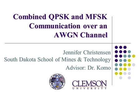 Combined QPSK and MFSK Communication over an AWGN Channel Jennifer Christensen South Dakota School of Mines & Technology Advisor: Dr. Komo.