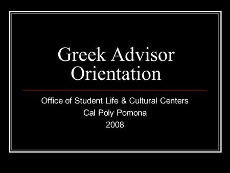 Greek Advisor Orientation Office of Student Life & Cultural Centers Cal Poly Pomona 2008.