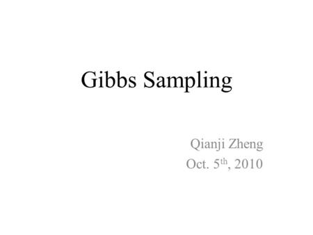 Gibbs Sampling Qianji Zheng Oct. 5th, 2010.