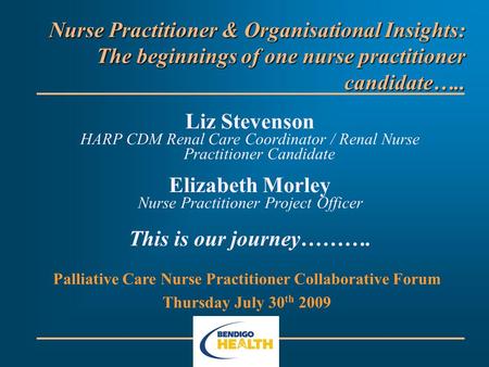 Nurse Practitioner & Organisational Insights: The beginnings of one nurse practitioner candidate….. Liz Stevenson HARP CDM Renal Care Coordinator / Renal.