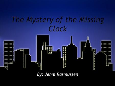 The Mystery of the Missing Clock By: Jenni Rasmussen.