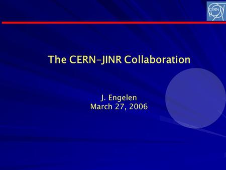 The CERN-JINR Collaboration J. Engelen March 27, 2006.