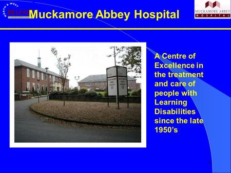 1 Muckamore Abbey Hospital A Centre of Excellence in the treatment and care of people with Learning Disabilities since the late 1950’s.