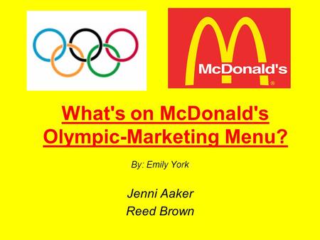 What's on McDonald's Olympic-Marketing Menu? By: Emily York Jenni Aaker Reed Brown.