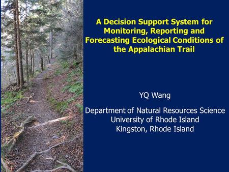 A Decision Support System for Monitoring, Reporting and Forecasting Ecological Conditions of the Appalachian Trail YQ Wang Department of Natural Resources.
