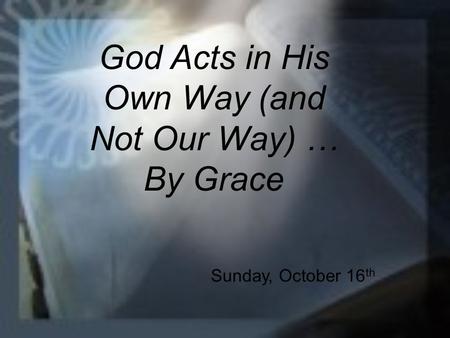 God Acts in His Own Way (and Not Our Way) … By Grace Sunday, October 16 th.