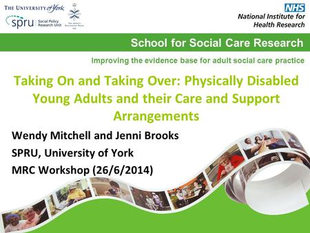 School for Social Care Research Improving the evidence base for adult social care practice Taking On and Taking Over: Physically Disabled Young Adults.