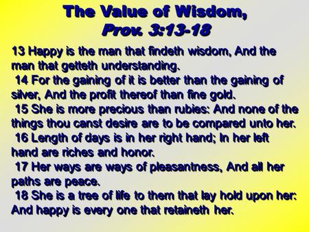 The Value of Wisdom, Prov. 3:13-18 The Value of Wisdom, Prov. 3:13-18 13 Happy is the man that findeth wisdom, And the man that getteth understanding.