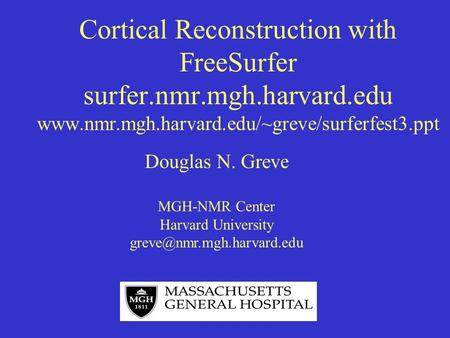 Cortical Reconstruction with FreeSurfer surfer.nmr.mgh.harvard.edu www.nmr.mgh.harvard.edu/~greve/surferfest3.ppt Douglas N. Greve MGH-NMR Center Harvard.