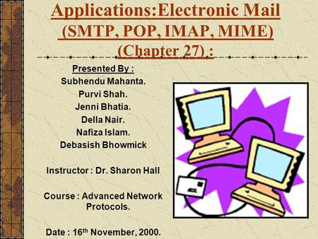 Applications:Electronic Mail (SMTP, POP, IMAP, MIME) (Chapter 27) : Presented By : Subhendu Mahanta. Purvi Shah. Jenni Bhatia. Della Nair. Nafiza Islam.