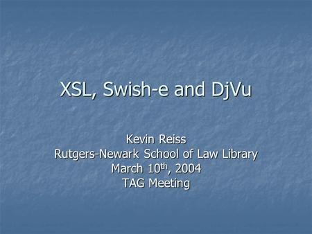 XSL, Swish-e and DjVu Kevin Reiss Rutgers-Newark School of Law Library March 10 th, 2004 TAG Meeting.