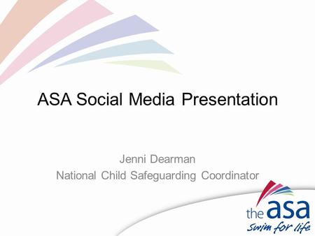 ASA Social Media Presentation Jenni Dearman National Child Safeguarding Coordinator.