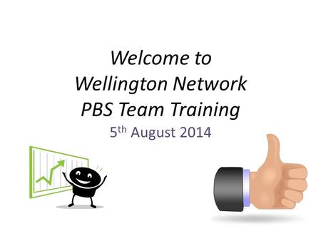 Welcome to Wellington Network PBS Team Training 5 th August 2014.