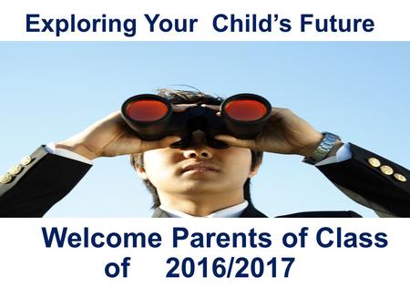 Exploring Your Child’s Future Welcome Parents of Class of 2016/2017.
