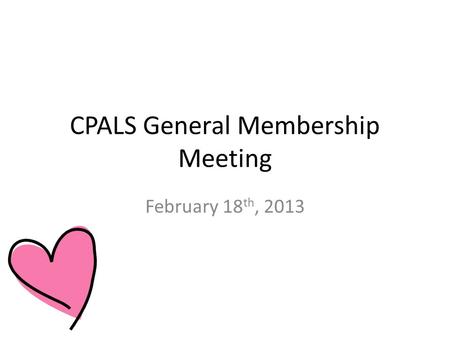 CPALS General Membership Meeting February 18 th, 2013.