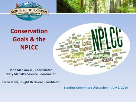 John Mankowski, Coordinator Mary Mahaffy, Science Coordinator Karen Jenni, Insight Decisions - Facilitator Conservation Goals & the NPLCC Steering Committee.