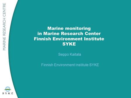 Marine monitoring in Marine Research Center Finnish Environment Institute SYKE Seppo Kaitala Finnish Environment Institute SYKE.