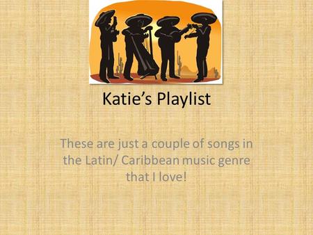 Katie’s Playlist These are just a couple of songs in the Latin/ Caribbean music genre that I love!