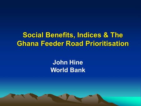 Social Benefits, Indices & The Ghana Feeder Road Prioritisation John Hine World Bank.