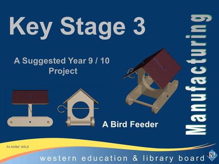 Key Stage 3 A Bird Feeder A Suggested Year 9 / 10 Project RA Moffatt WELB.