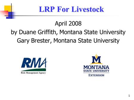 1 LRP For Livestock April 2008 by Duane Griffith, Montana State University Gary Brester, Montana State University Risk Management Agency.