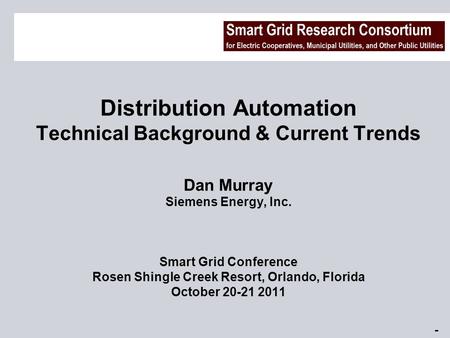 Page 1Smart Grid Research Consortium – October 20-21, 2011 Distribution Automation Technical Background & Current Trends Dan Murray Siemens Energy, Inc.