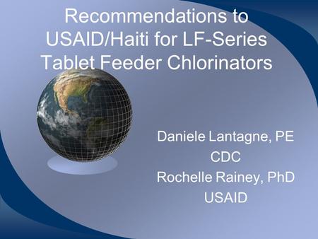 Recommendations to USAID/Haiti for LF-Series Tablet Feeder Chlorinators Daniele Lantagne, PE CDC Rochelle Rainey, PhD USAID.
