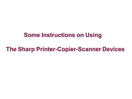 Some Instructions on Using The Sharp Printer-Copier-Scanner Devices.