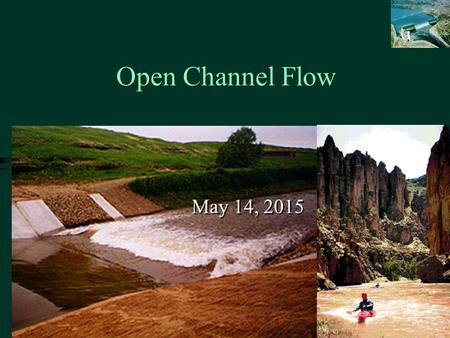 Open Channel Flow May 14, 2015 . Hydraulic radius Steady-Uniform Flow: Force Balance  W  W sin  xx a b c d Shear force Energy grade line Hydraulic.