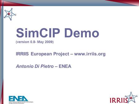 IRRIIS SimCIP Demo (version 0.8- May 2009) IRRIIS European Project – www.irriis.org Antonio Di Pietro – ENEA.