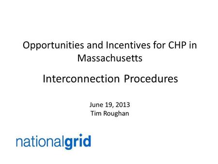 Opportunities and Incentives for CHP in Massachusetts Interconnection Procedures June 19, 2013 Tim Roughan.