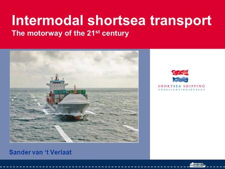 Intermodal shortsea transport The motorway of the 21 st century Sander van ‘t Verlaat.