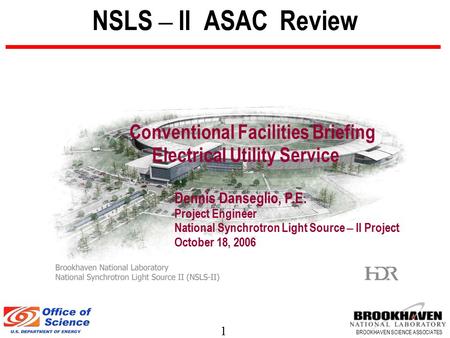 1 BROOKHAVEN SCIENCE ASSOCIATES NSLS – II ASAC Review Conventional Facilities Briefing Electrical Utility Service Dennis Danseglio, P.E. Project Engineer.