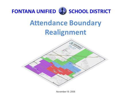 Attendance Boundary Realignment FONTANA UNIFIEDSCHOOL DISTRICT November 19, 2008.