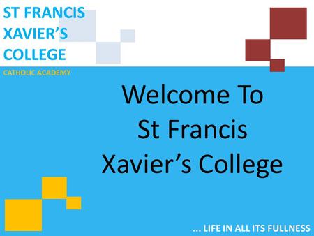 CATHOLIC ACADEMY ST FRANCIS XAVIER’S COLLEGE... LIFE IN ALL ITS FULLNESS Welcome To St Francis Xavier’s College.