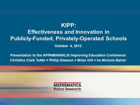 KIPP: Effectiveness and Innovation in Publicly-Funded, Privately-Operated Schools October 4, 2012 Presentation to the APPAM/INVALSI Improving Education.