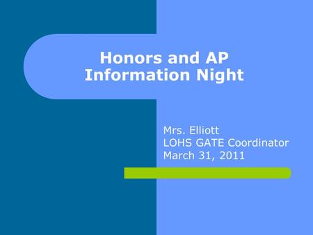 Honors and AP Information Night Mrs. Elliott LOHS GATE Coordinator March 31, 2011.