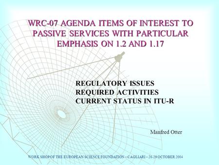 WRC-07 AGENDA ITEMS OF INTEREST TO PASSIVE SERVICES WITH PARTICULAR EMPHASIS ON 1.2 AND 1.17 REGULATORY ISSUES REQUIRED ACTIVITIES CURRENT STATUS IN ITU-R.