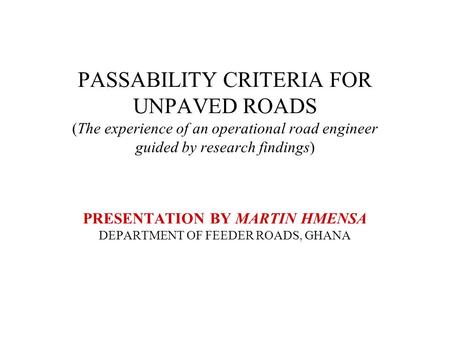 PASSABILITY CRITERIA FOR UNPAVED ROADS (The experience of an operational road engineer guided by research findings) PRESENTATION BY MARTIN HMENSA DEPARTMENT.
