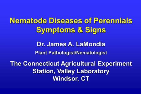 Nematode Diseases of Perennials Symptoms & Signs Dr. James A. LaMondia Plant Pathologist/Nematologist The Connecticut Agricultural Experiment Station,